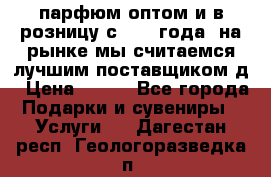 парфюм оптом и в розницу с 2008 года, на рынке мы считаемся лучшим поставщиком д › Цена ­ 900 - Все города Подарки и сувениры » Услуги   . Дагестан респ.,Геологоразведка п.